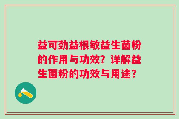 益可劲益根敏益生菌粉的作用与功效？详解益生菌粉的功效与用途？