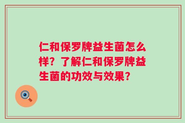 仁和保罗牌益生菌怎么样？了解仁和保罗牌益生菌的功效与效果？