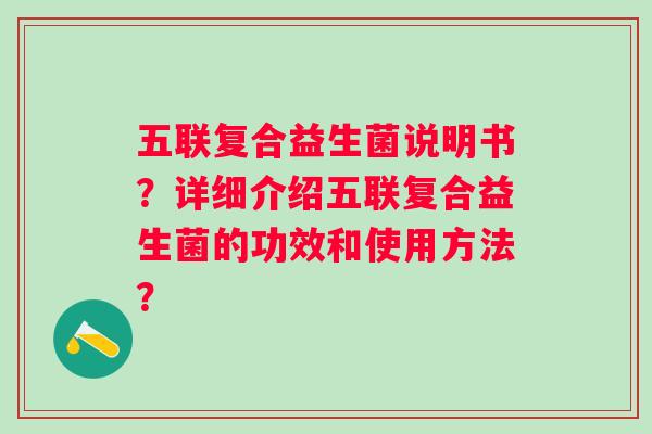 五联复合益生菌说明书？详细介绍五联复合益生菌的功效和使用方法？