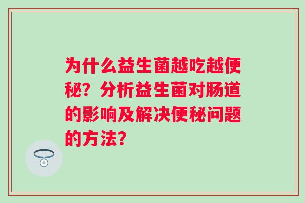 为什么益生菌越吃越便秘？分析益生菌对肠道的影响及解决便秘问题的方法？