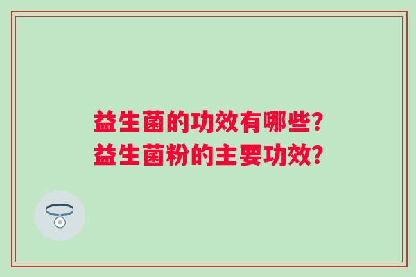 益生菌的功效有哪些？益生菌粉的主要功效？