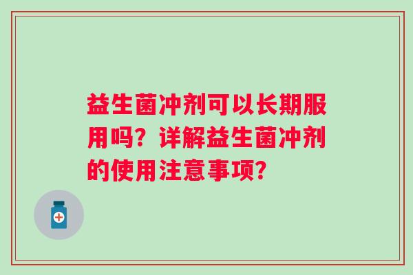 益生菌冲剂可以长期服用吗？详解益生菌冲剂的使用注意事项？