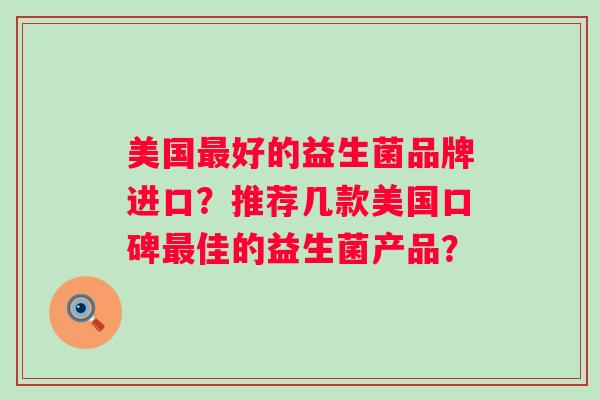 美国好的益生菌品牌进口？推荐几款美国口碑佳的益生菌产品？