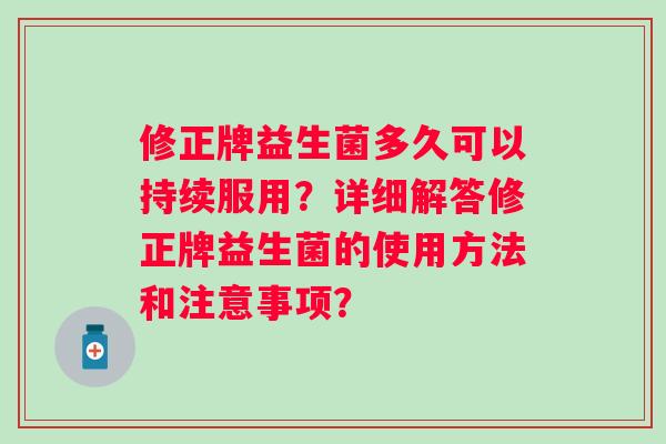 修正牌益生菌多久可以持续服用？详细解答修正牌益生菌的使用方法和注意事项？