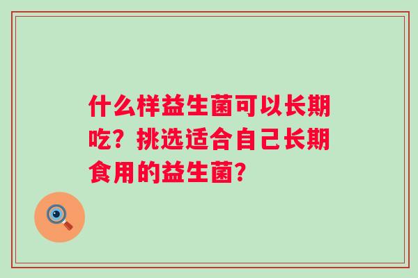 什么样益生菌可以长期吃？挑选适合自己长期食用的益生菌？