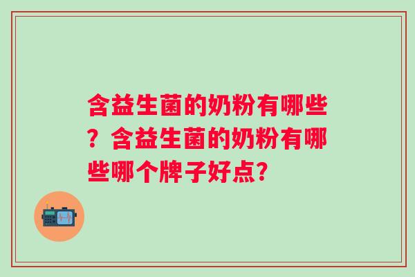 含益生菌的奶粉有哪些？含益生菌的奶粉有哪些哪个牌子好点？