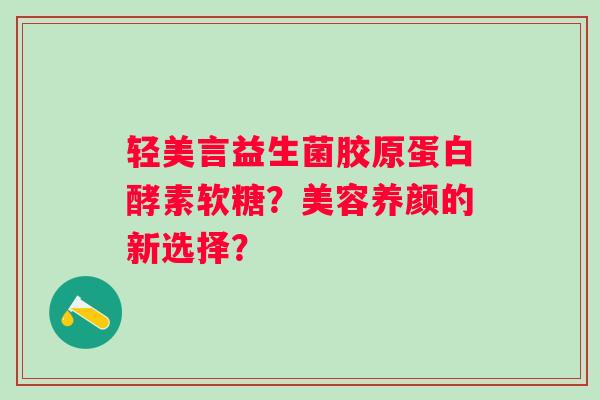 轻美言益生菌胶原蛋白酵素软糖？美容养颜的新选择？