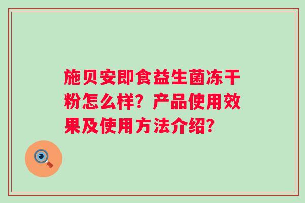 施贝安即食益生菌冻干粉怎么样？产品使用效果及使用方法介绍？