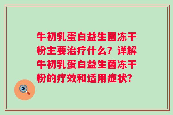 牛初乳蛋白益生菌冻干粉主要什么？详解牛初乳蛋白益生菌冻干粉的疗效和适用症状？