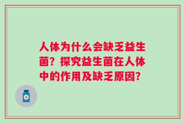 人体为什么会缺乏益生菌？探究益生菌在人体中的作用及缺乏原因？