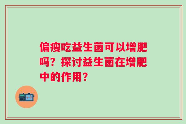 偏瘦吃益生菌可以增肥吗？探讨益生菌在增肥中的作用？