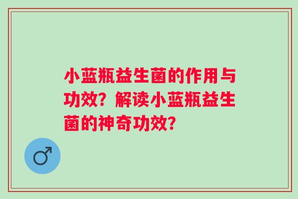 小蓝瓶益生菌的作用与功效？解读小蓝瓶益生菌的神奇功效？