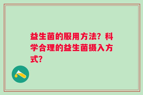 益生菌的服用方法？科学合理的益生菌摄入方式？