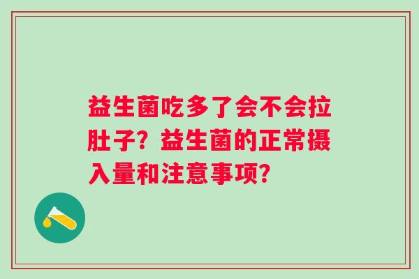 益生菌吃多了会不会拉肚子？益生菌的正常摄入量和注意事项？