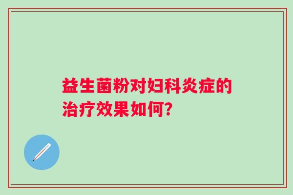 益生菌粉对妇科炎症的治疗效果如何？