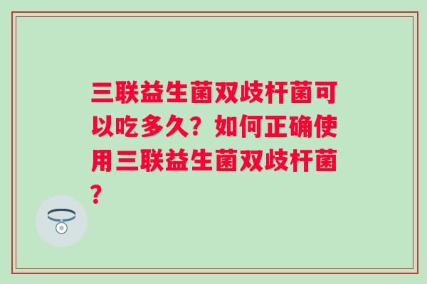 三联益生菌双歧杆菌可以吃多久？如何正确使用三联益生菌双歧杆菌？