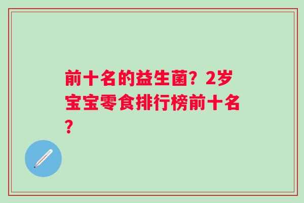 前十名的益生菌？2岁宝宝零食排行榜前十名？