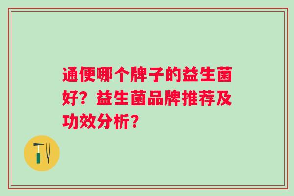 通便哪个牌子的益生菌好？益生菌品牌推荐及功效分析？