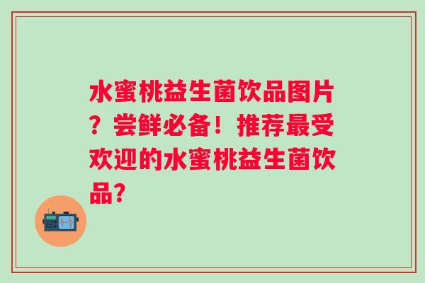 水蜜桃益生菌饮品图片？尝鲜必备！推荐受欢迎的水蜜桃益生菌饮品？