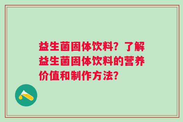 益生菌固体饮料？了解益生菌固体饮料的营养价值和制作方法？