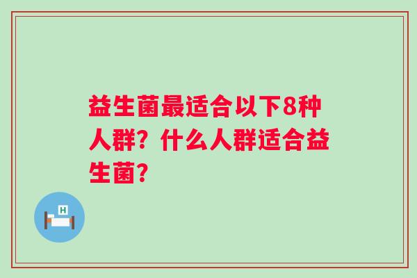 益生菌适合以下8种人群？什么人群适合益生菌？