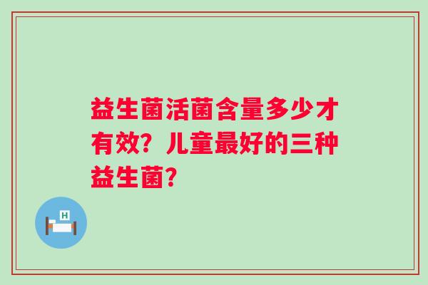 益生菌活菌含量多少才有效？儿童最好的三种益生菌？