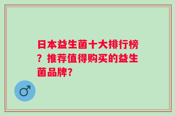 日本益生菌十大排行榜？推荐值得购买的益生菌品牌？