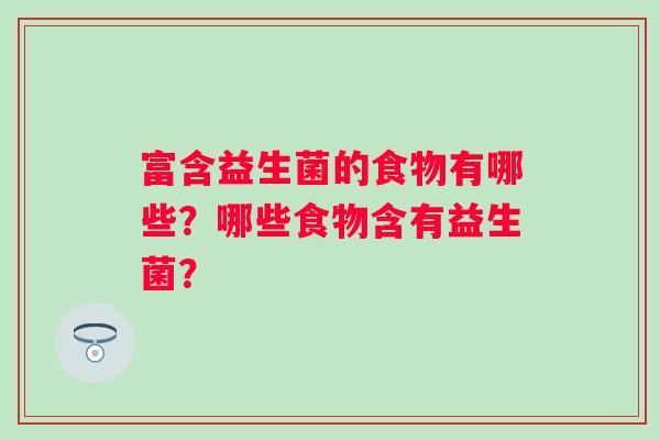 富含益生菌的食物有哪些？哪些食物含有益生菌？