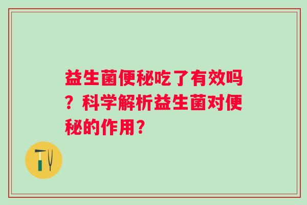 益生菌便秘吃了有效吗？科学解析益生菌对便秘的作用？