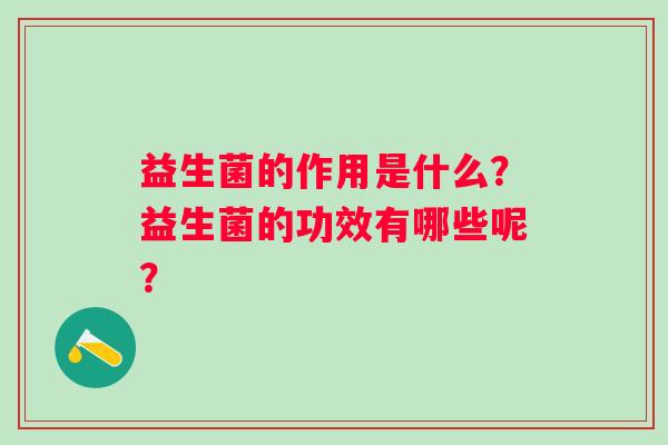 益生菌的作用是什么？益生菌的功效有哪些呢？