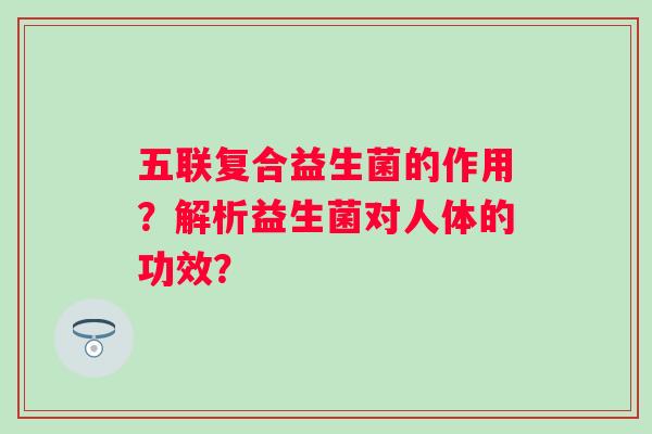 五联复合益生菌的作用？解析益生菌对人体的功效？