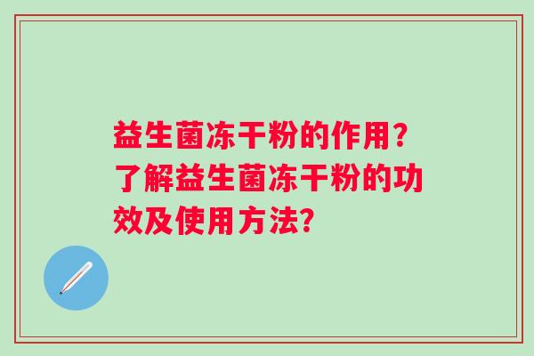 益生菌冻干粉的作用？了解益生菌冻干粉的功效及使用方法？