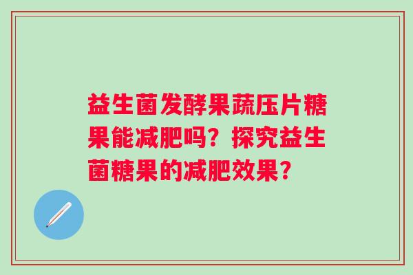 益生菌发酵果蔬压片糖果能减肥吗？探究益生菌糖果的减肥效果？