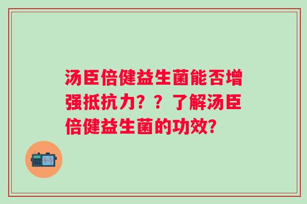 汤臣倍健益生菌能否增强抵抗力？？了解汤臣倍健益生菌的功效？