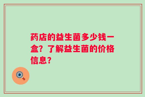 药店的益生菌多少钱一盒？了解益生菌的价格信息？