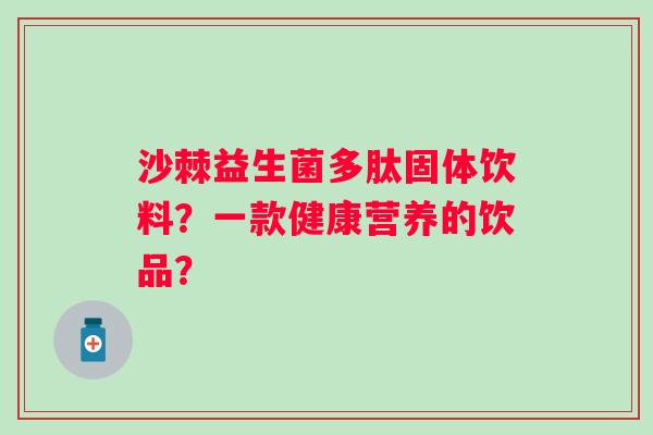 沙棘益生菌多肽固体饮料？一款健康营养的饮品？