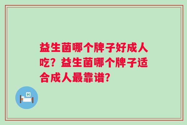 益生菌哪个牌子好成人吃？益生菌哪个牌子适合成人最靠谱？