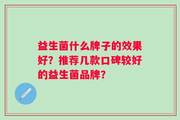 益生菌什么牌子的效果好？推荐几款口碑较好的益生菌品牌？