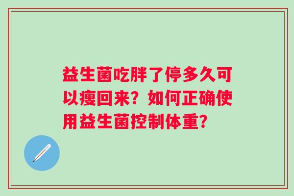 益生菌吃胖了停多久可以瘦回来？如何正确使用益生菌控制体重？