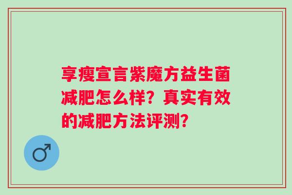 享瘦宣言紫魔方益生菌减肥怎么样？真实有效的减肥方法评测？