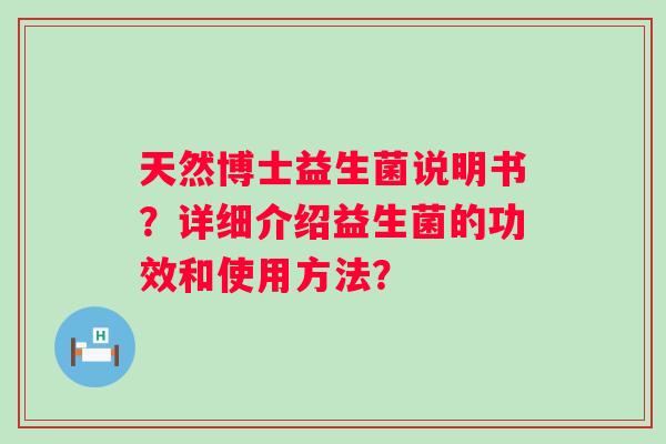 天然博士益生菌说明书？详细介绍益生菌的功效和使用方法？