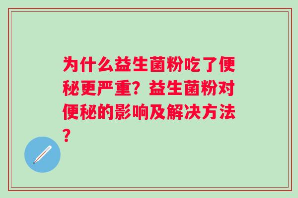 为什么益生菌粉吃了便秘更严重？益生菌粉对便秘的影响及解决方法？