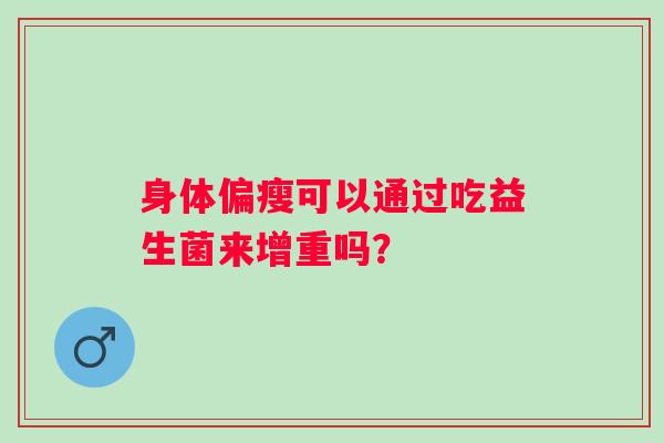 身体偏瘦可以通过吃益生菌来增重吗？