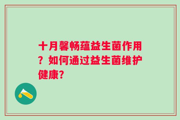 十月馨畅蕴益生菌作用？如何通过益生菌维护健康？