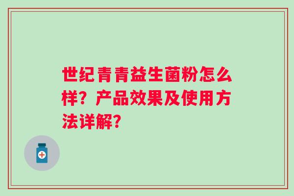 世纪青青益生菌粉怎么样？产品效果及使用方法详解？