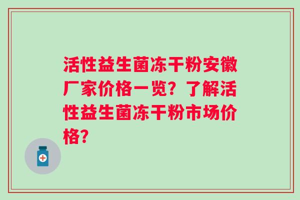 活性益生菌冻干粉安徽厂家价格一览？了解活性益生菌冻干粉市场价格？