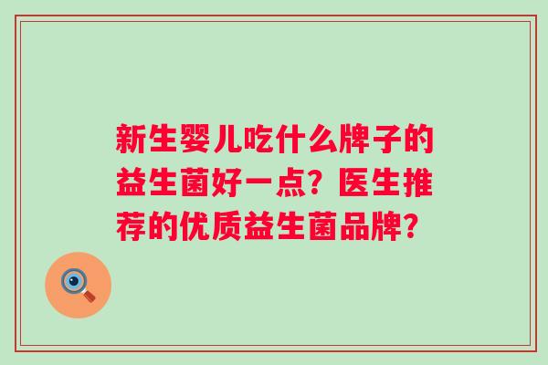 新生婴儿吃什么牌子的益生菌好一点？医生推荐的优质益生菌品牌？