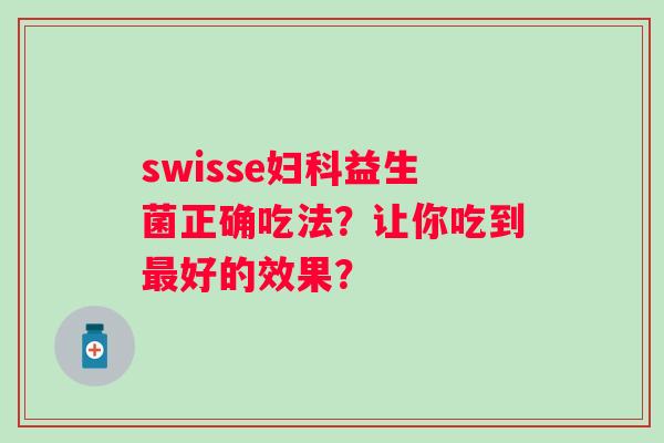 swisse益生菌正确吃法？让你吃到好的效果？