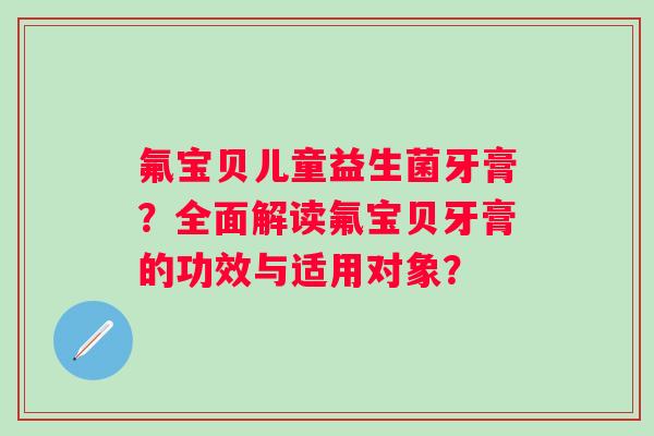 氟宝贝儿童益生菌牙膏？全面解读氟宝贝牙膏的功效与适用对象？