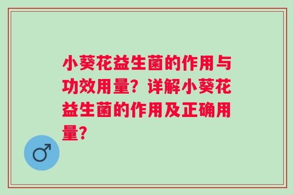 小葵花益生菌的作用与功效用量？详解小葵花益生菌的作用及正确用量？